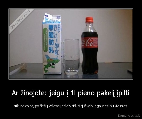 Ar žinojote: jeigu į 1l pieno pakelį įpilti - stikline colos, po šešių valandų cola visiškai jį išvalo ir gaunasi puikiausias 