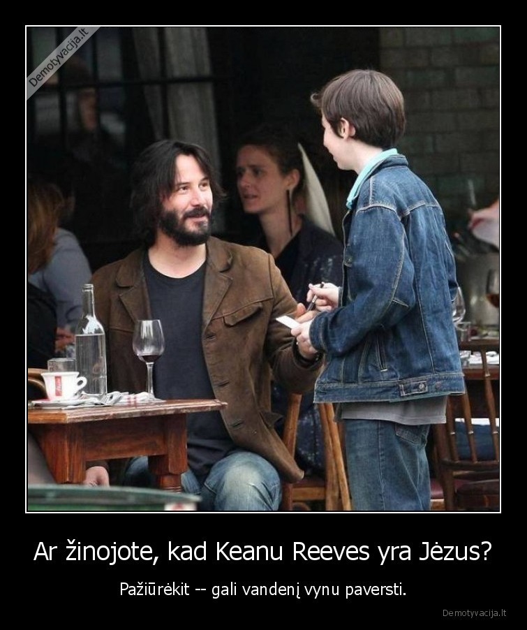 Ar žinojote, kad Keanu Reeves yra Jėzus? - Pažiūrėkit -- gali vandenį vynu paversti.