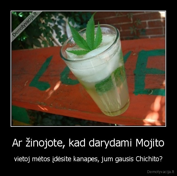 Ar žinojote, kad darydami Mojito - vietoj mėtos įdėsite kanapes, jum gausis Chichito?