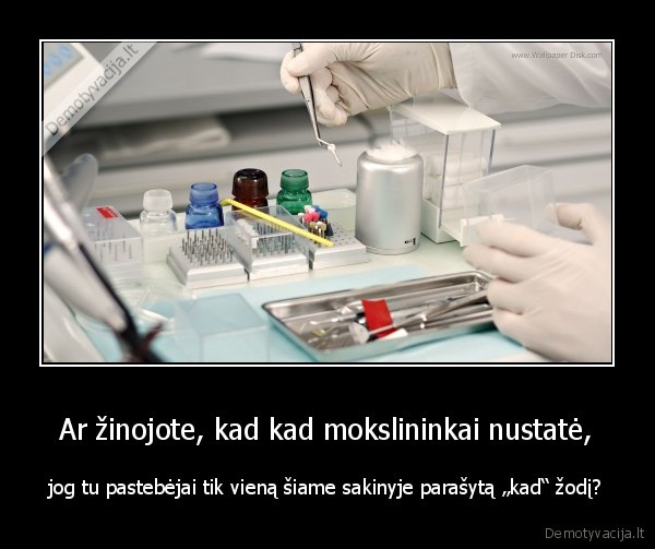 Ar žinojote, kad kad mokslininkai nustatė, - jog tu pastebėjai tik vieną šiame sakinyje parašytą „kad“ žodį?