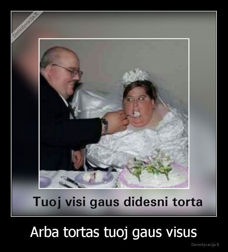 Arba tortas tuoj gaus visus - 