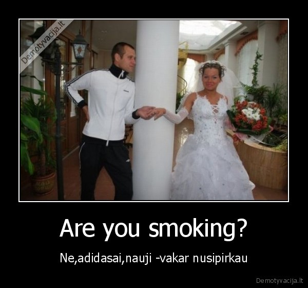 Are you smoking? - Ne,adidasai,nauji -vakar nusipirkau