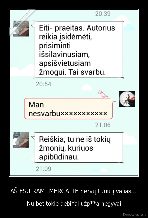 AŠ ESU RAMI MERGAITĖ nervų turiu į valias... - Nu bet tokie debi*ai užp**a negyvai