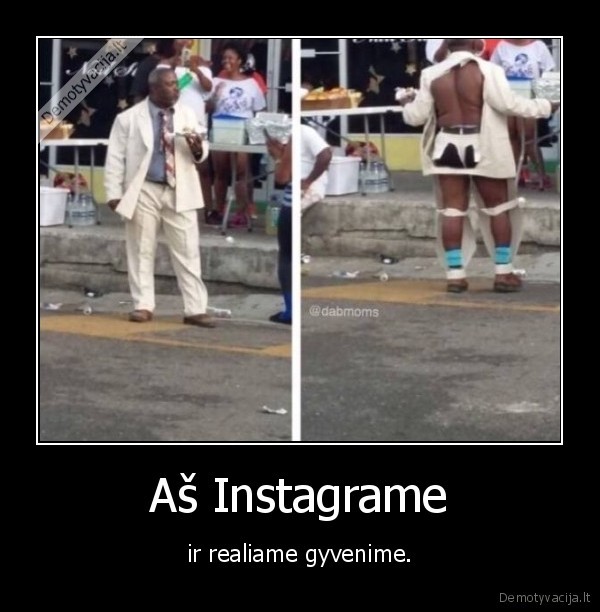 Aš Instagrame - ir realiame gyvenime.