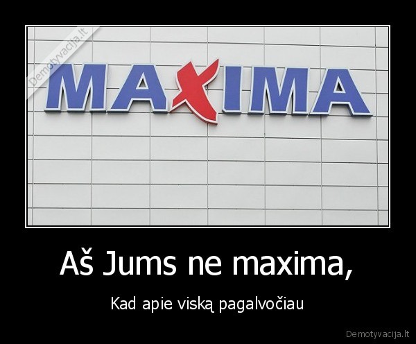 Aš Jums ne maxima, - Kad apie viską pagalvočiau