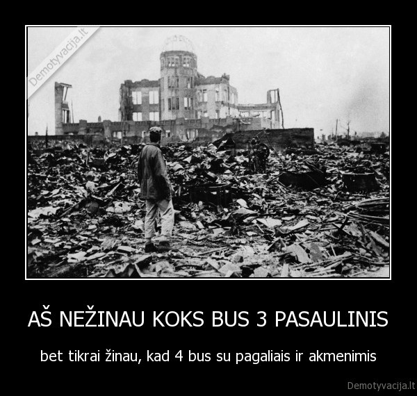 AŠ NEŽINAU KOKS BUS 3 PASAULINIS - bet tikrai žinau, kad 4 bus su pagaliais ir akmenimis