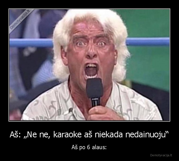 Aš: „Ne ne, karaoke aš niekada nedainuoju“ - Aš po 6 alaus: