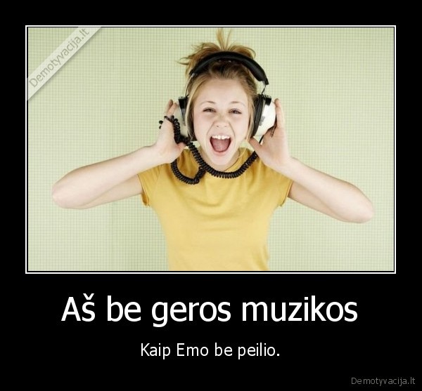 Aš be geros muzikos - Kaip Emo be peilio.