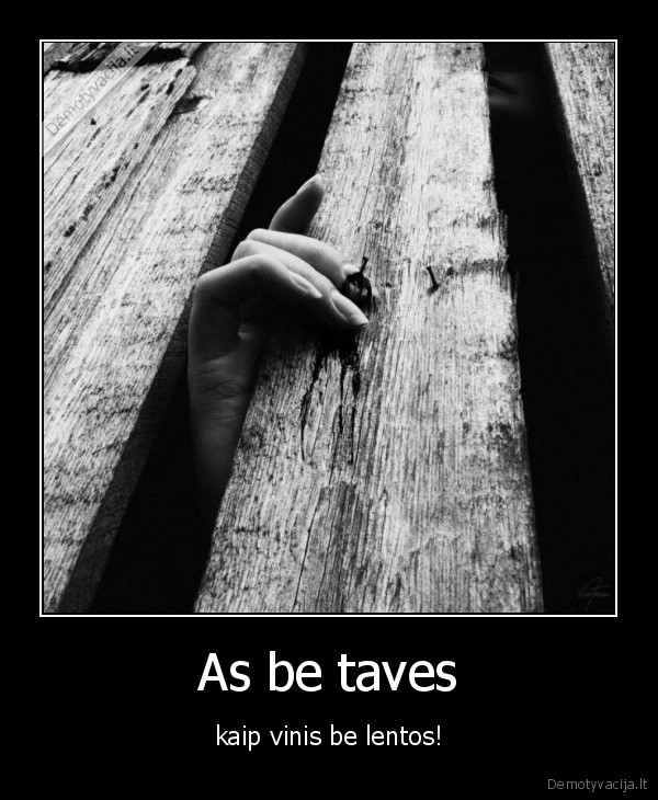 As be taves - kaip vinis be lentos!