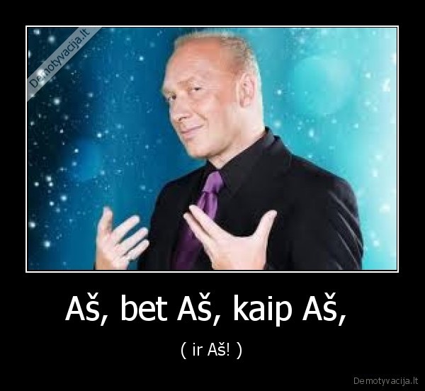 Aš, bet Aš, kaip Aš,  - ( ir Aš! )