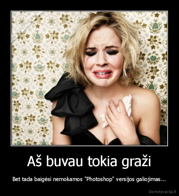 Aš buvau tokia graži - Bet tada baigėsi nemokamos "Photoshop" versijos galiojimas...