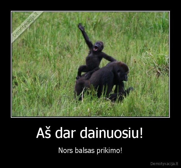 Aš dar dainuosiu! - Nors balsas prikimo!