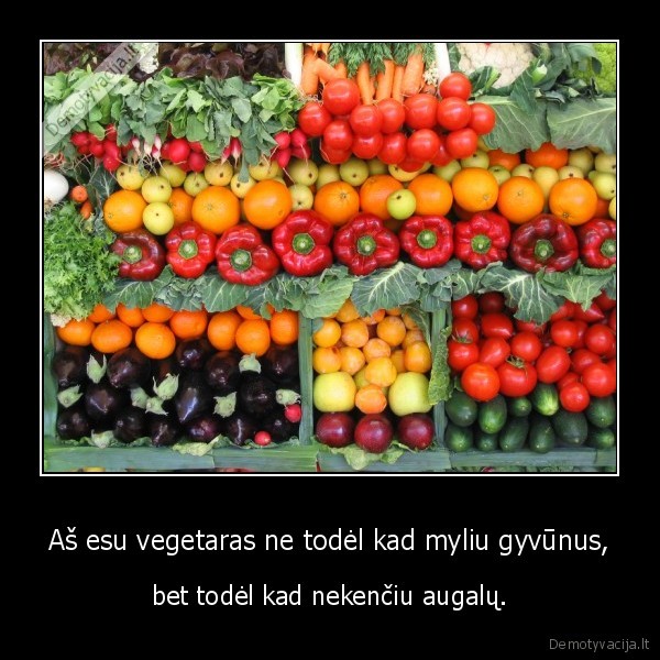 Aš esu vegetaras ne todėl kad myliu gyvūnus, - bet todėl kad nekenčiu augalų.