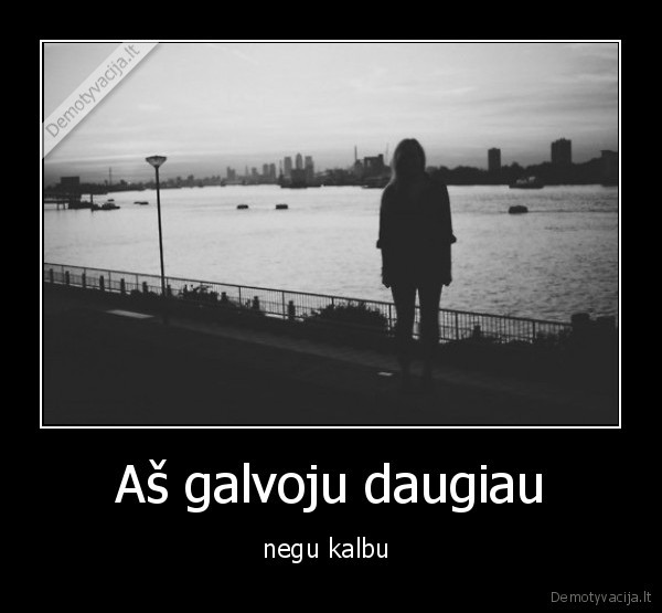 Aš galvoju daugiau - negu kalbu 