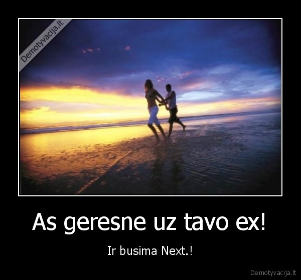 As geresne uz tavo ex! - Ir busima Next.!