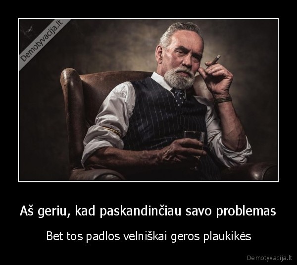 Aš geriu, kad paskandinčiau savo problemas - Bet tos padlos velniškai geros plaukikės