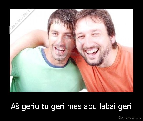 Aš geriu tu geri mes abu labai geri - 