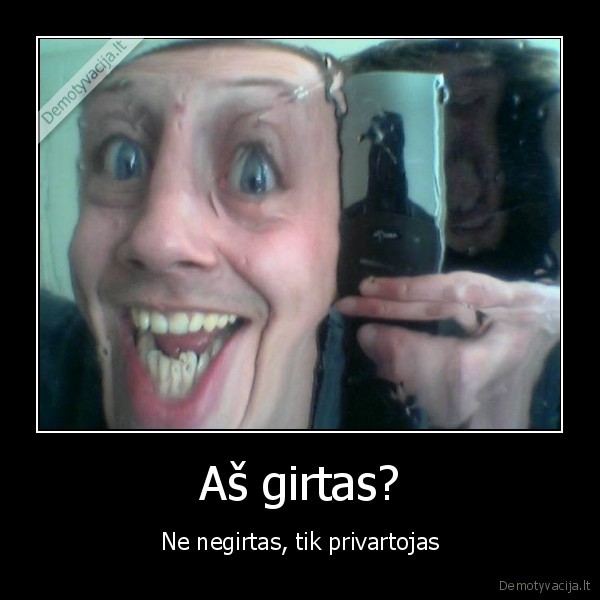 Aš girtas? - Ne negirtas, tik privartojas