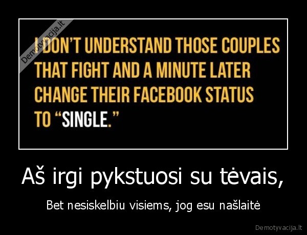 Aš irgi pykstuosi su tėvais, - Bet nesiskelbiu visiems, jog esu našlaitė