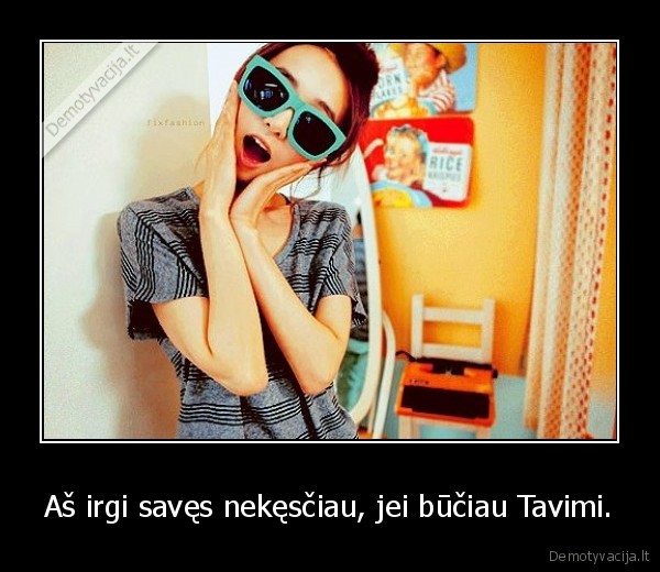 Aš irgi savęs nekęsčiau, jei būčiau Tavimi. - 