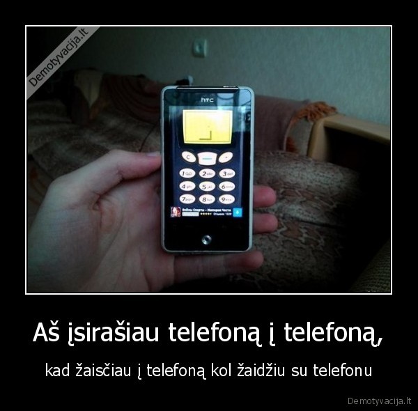 Aš įsirašiau telefoną į telefoną, - kad žaisčiau į telefoną kol žaidžiu su telefonu