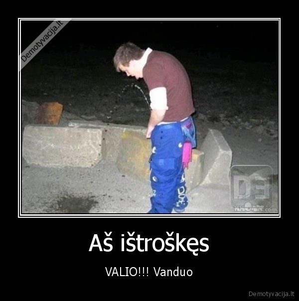 Aš ištroškęs - VALIO!!! Vanduo