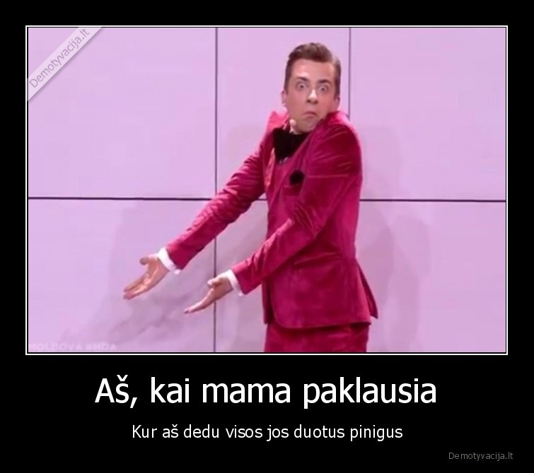 Aš, kai mama paklausia - Kur aš dedu visos jos duotus pinigus