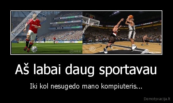 Aš labai daug sportavau - Iki kol nesugedo mano kompiuteris...