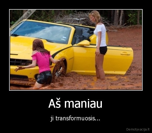 Aš maniau - ji transformuosis...