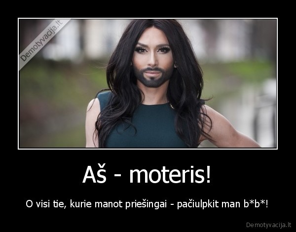 Aš - moteris! - O visi tie, kurie manot priešingai - pačiulpkit man b*b*!