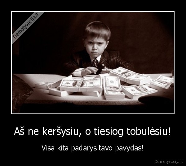 Aš ne keršysiu, o tiesiog tobulėsiu! - Visa kita padarys tavo pavydas!