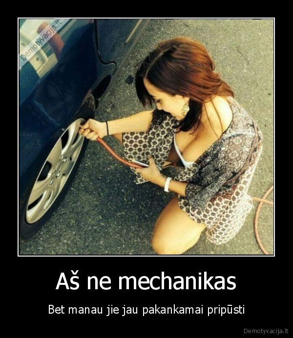 Aš ne mechanikas - Bet manau jie jau pakankamai pripūsti