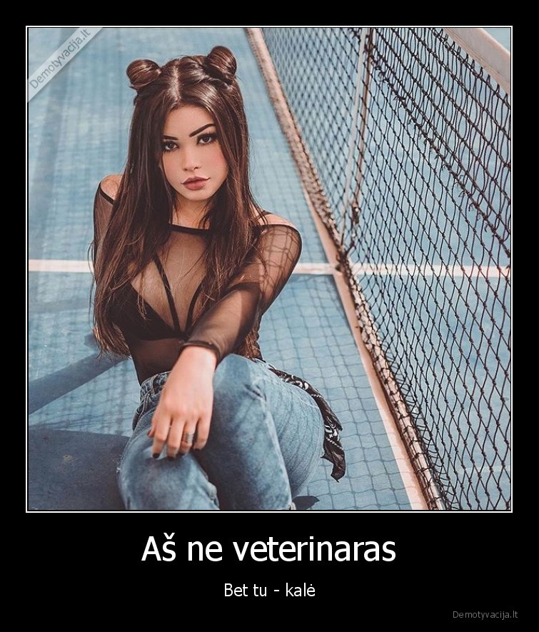 Aš ne veterinaras - Bet tu - kalė