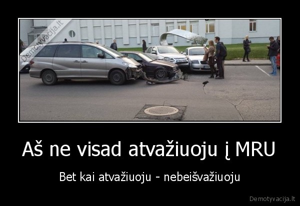 Aš ne visad atvažiuoju į MRU - Bet kai atvažiuoju - nebeišvažiuoju