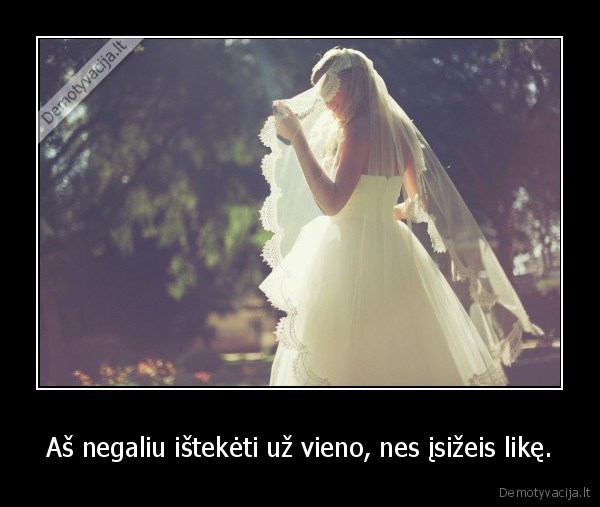 Aš negaliu ištekėti už vieno, nes įsižeis likę. - 