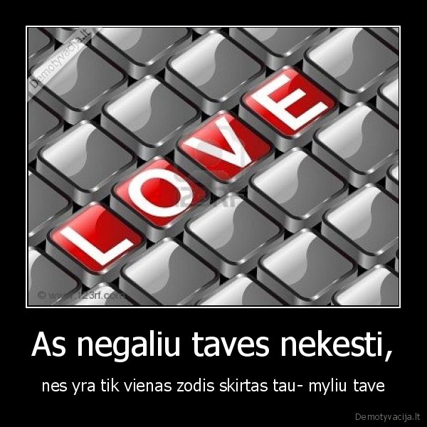 As negaliu taves nekesti, - nes yra tik vienas zodis skirtas tau- myliu tave