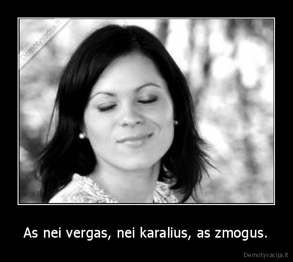 As nei vergas, nei karalius, as zmogus. - 