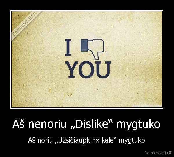 Aš nenoriu „Dislike“ mygtuko - Aš noriu „Užsičiaupk nx kale“ mygtuko