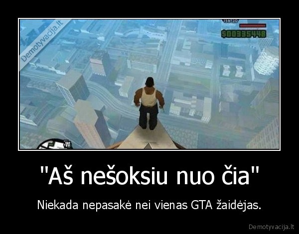 "Aš nešoksiu nuo čia" - Niekada nepasakė nei vienas GTA žaidėjas.