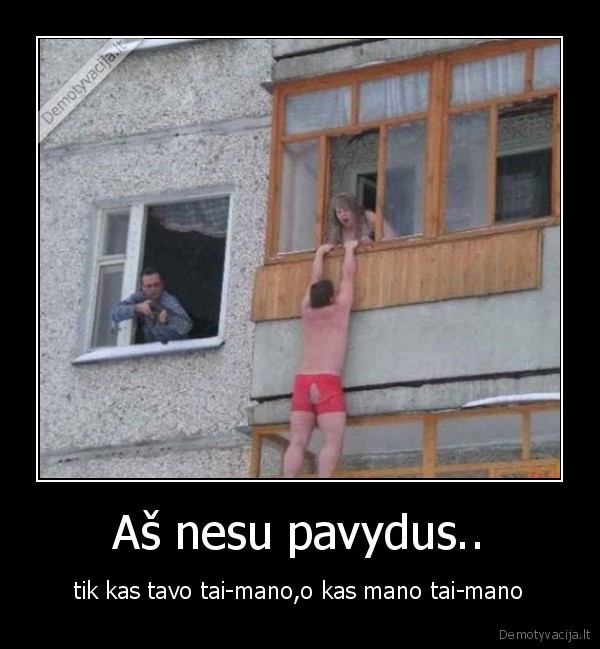 Aš nesu pavydus.. - tik kas tavo tai-mano,o kas mano tai-mano