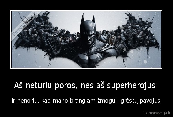 Aš neturiu poros, nes aš superherojus  - ir nenoriu, kad mano brangiam žmogui  grėstų pavojus