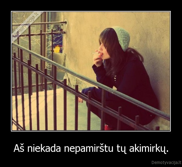 Aš niekada nepamirštu tų akimirkų. - 