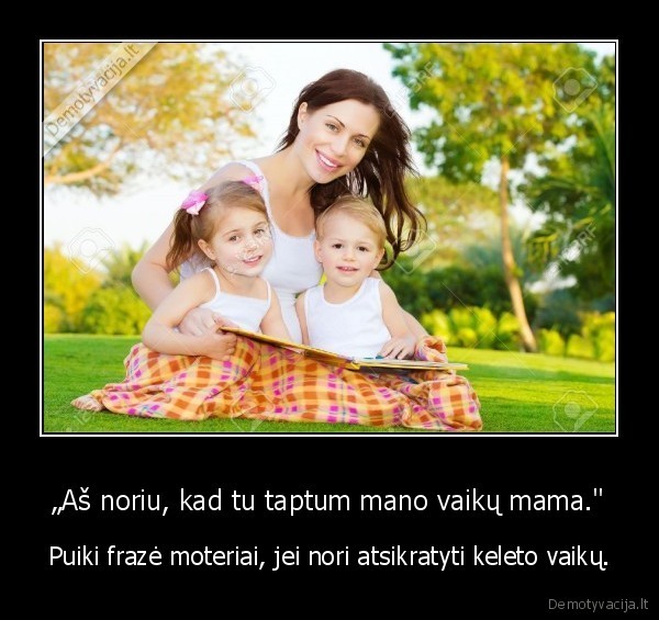 „Aš noriu, kad tu taptum mano vaikų mama." - Puiki frazė moteriai, jei nori atsikratyti keleto vaikų.