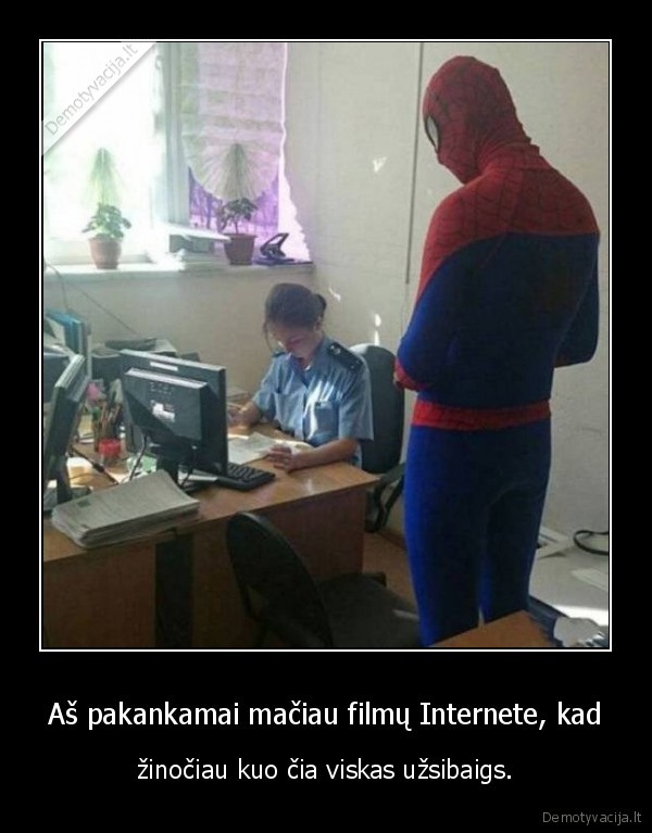 Aš pakankamai mačiau filmų Internete, kad - žinočiau kuo čia viskas užsibaigs.