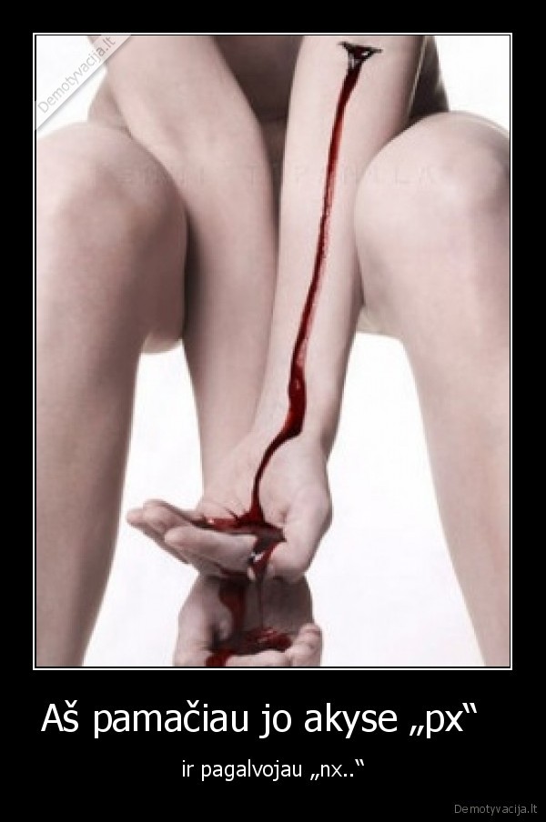 Aš pamačiau jo akyse „px“   - ir pagalvojau „nx..“