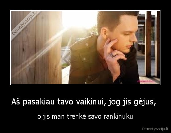 Aš pasakiau tavo vaikinui, jog jis gėjus,  - o jis man trenkė savo rankinuku