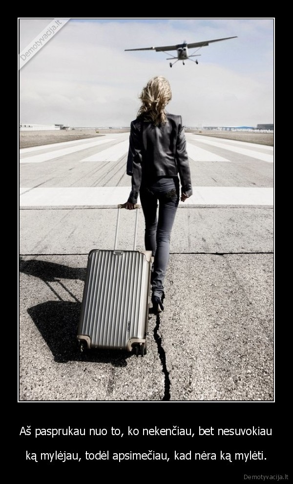 Aš pasprukau nuo to, ko nekenčiau, bet nesuvokiau - ką mylėjau, todėl apsimečiau, kad nėra ką mylėti.