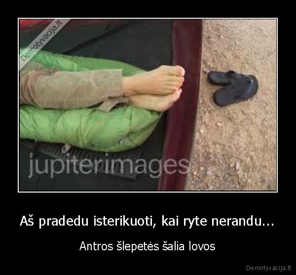 Aš pradedu isterikuoti, kai ryte nerandu... - Antros šlepetės šalia lovos