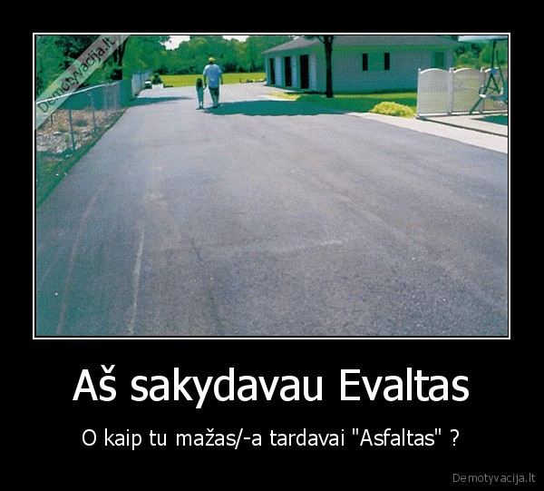 Aš sakydavau Evaltas - O kaip tu mažas/-a tardavai "Asfaltas" ?