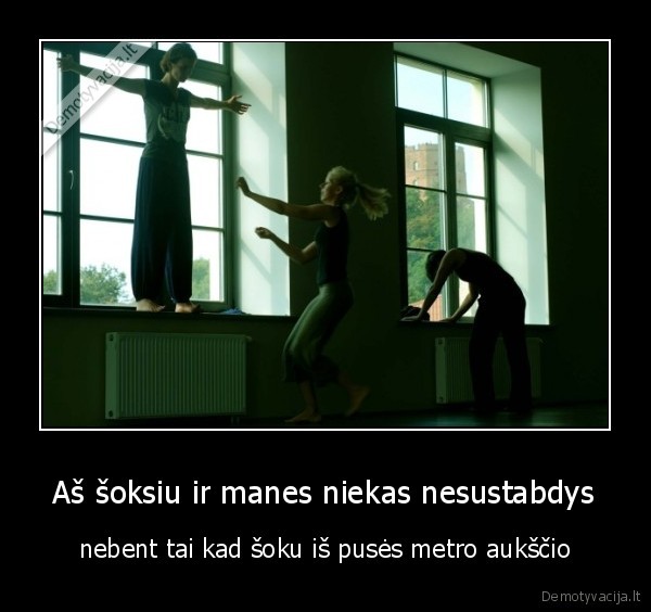 Aš šoksiu ir manes niekas nesustabdys - nebent tai kad šoku iš pusės metro aukščio